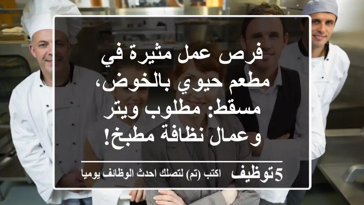 فرص عمل مثيرة في مطعم حيوي بالخوض، مسقط: مطلوب ويتر وعمال نظافة مطبخ!