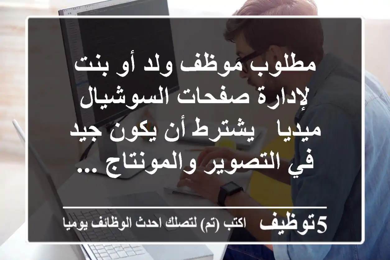 مطلوب موظف ولد أو بنت لإدارة صفحات السوشيال ميديا - يشترط أن يكون جيد في التصوير والمونتاج ...