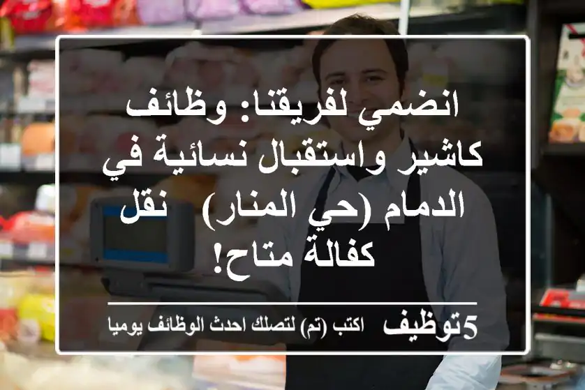 انضمي لفريقنا: وظائف كاشير واستقبال نسائية في الدمام (حي المنار) - نقل كفالة متاح!