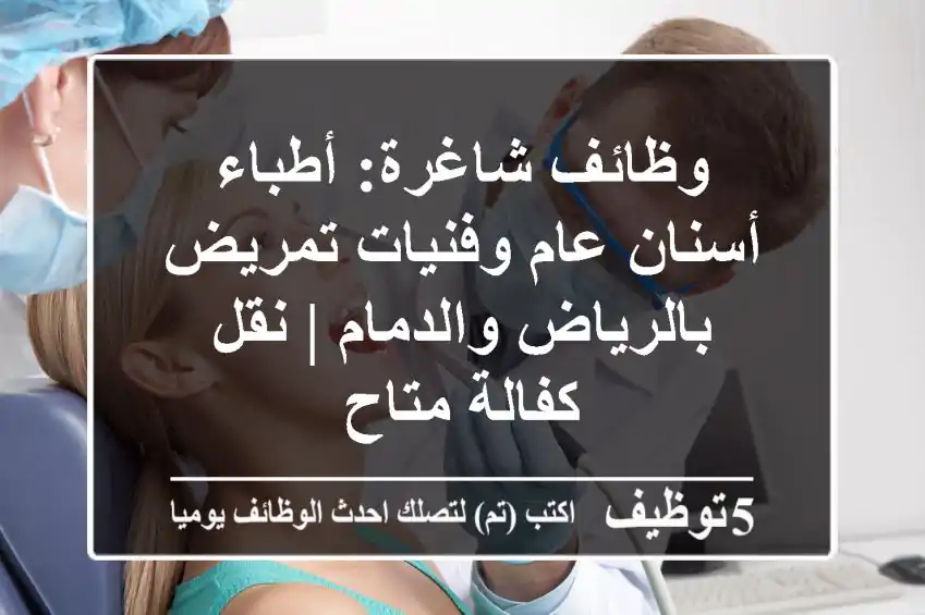 وظائف شاغرة: أطباء أسنان عام وفنيات تمريض بالرياض والدمام | نقل كفالة متاح