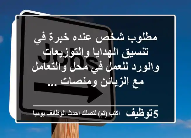 مطلوب شخص عنده خبرة في تنسيق الهدايا والتوزيعات والورد للعمل في محل والتعامل مع الزبائن ومنصات ...