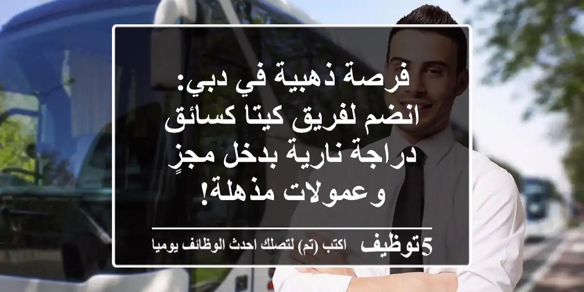 فرصة ذهبية في دبي: انضم لفريق كيتا كسائق دراجة نارية بدخل مجزٍ وعمولات مذهلة!