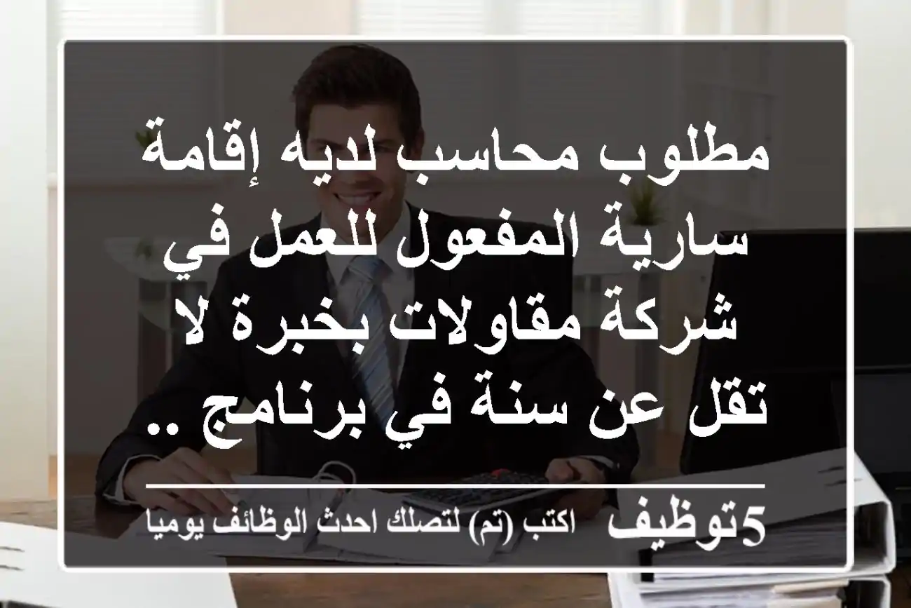 مطلوب محاسب لديه إقامة سارية المفعول للعمل في شركة مقاولات بخبرة لا تقل عن سنة في برنامج ...