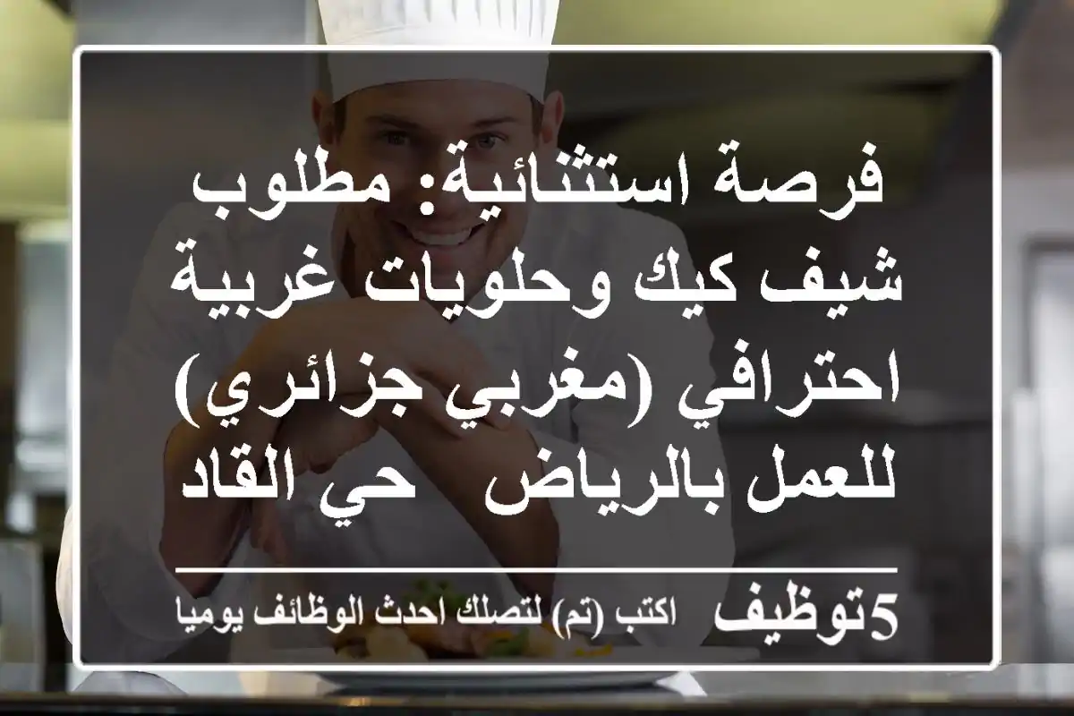 فرصة استثنائية: مطلوب شيف كيك وحلويات غربية احترافي (مغربي/جزائري) للعمل بالرياض - حي القادسية