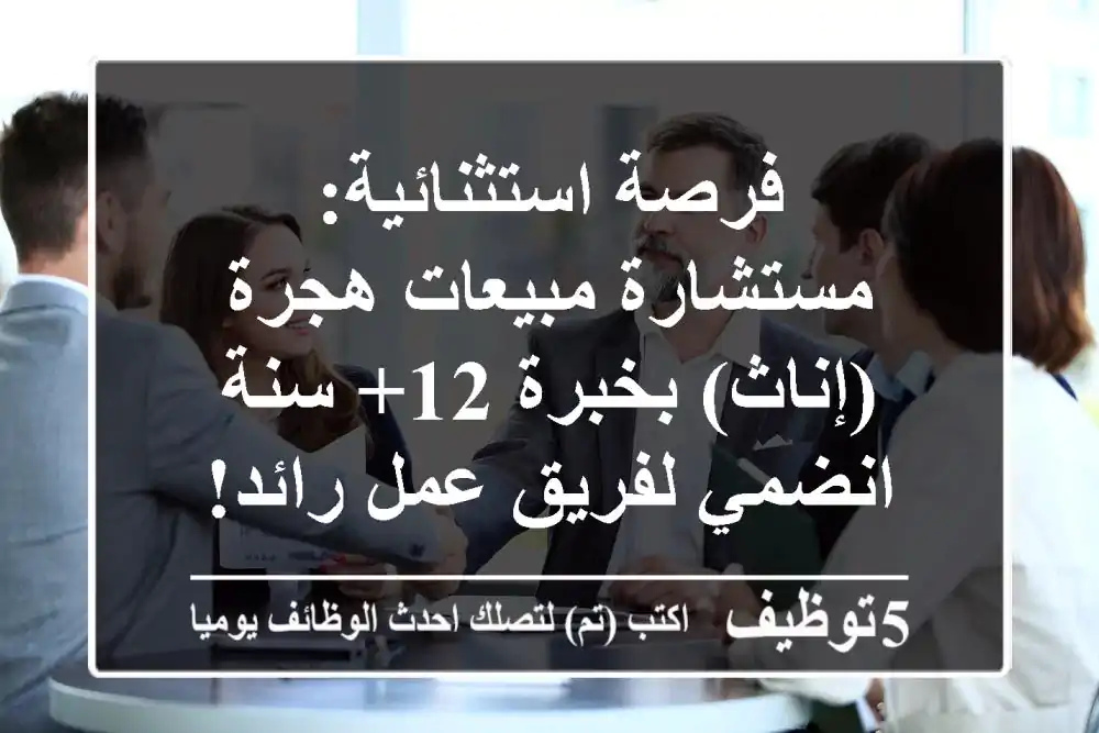 فرصة استثنائية: مستشارة مبيعات هجرة (إناث) بخبرة 12+ سنة - انضمي لفريق عمل رائد!