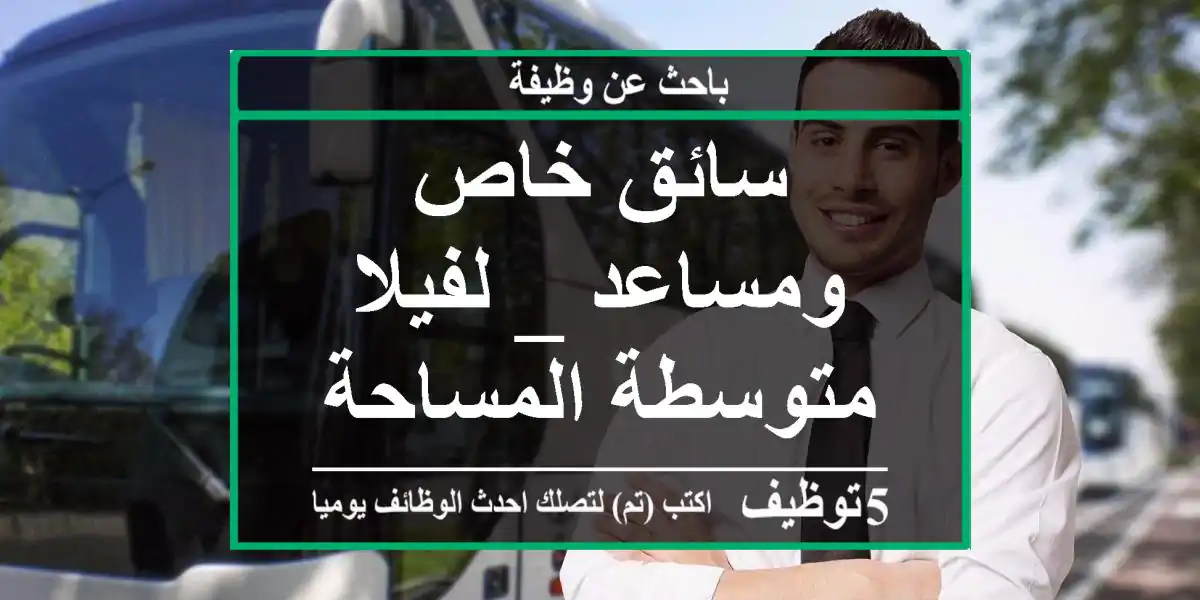 سائق خاص ومساعد _ لفيلا متوسطة المساحة