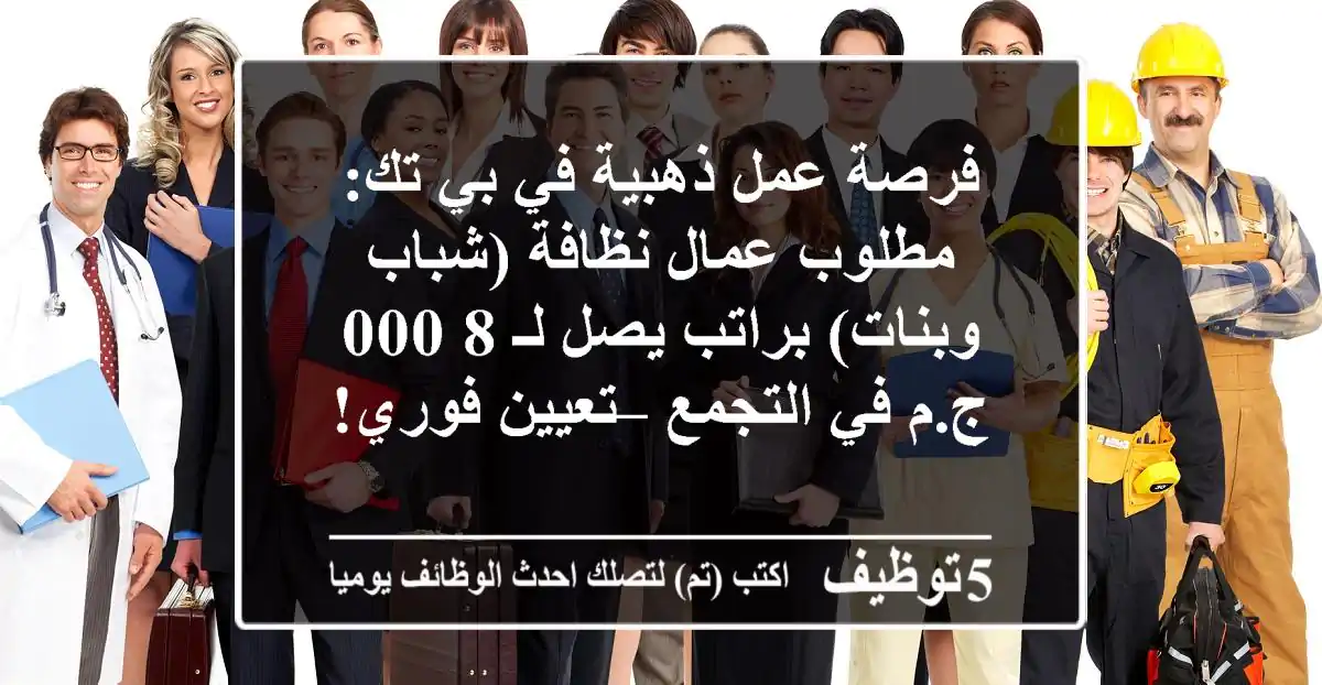 فرصة عمل ذهبية في بي تك: مطلوب عمال نظافة (شباب وبنات) براتب يصل لـ 8,000 ج.م في التجمع – تعيين فوري!