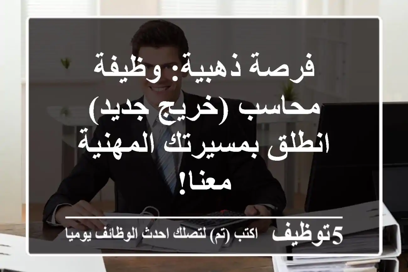 فرصة ذهبية: وظيفة محاسب (خريج جديد) - انطلق بمسيرتك المهنية معنا!