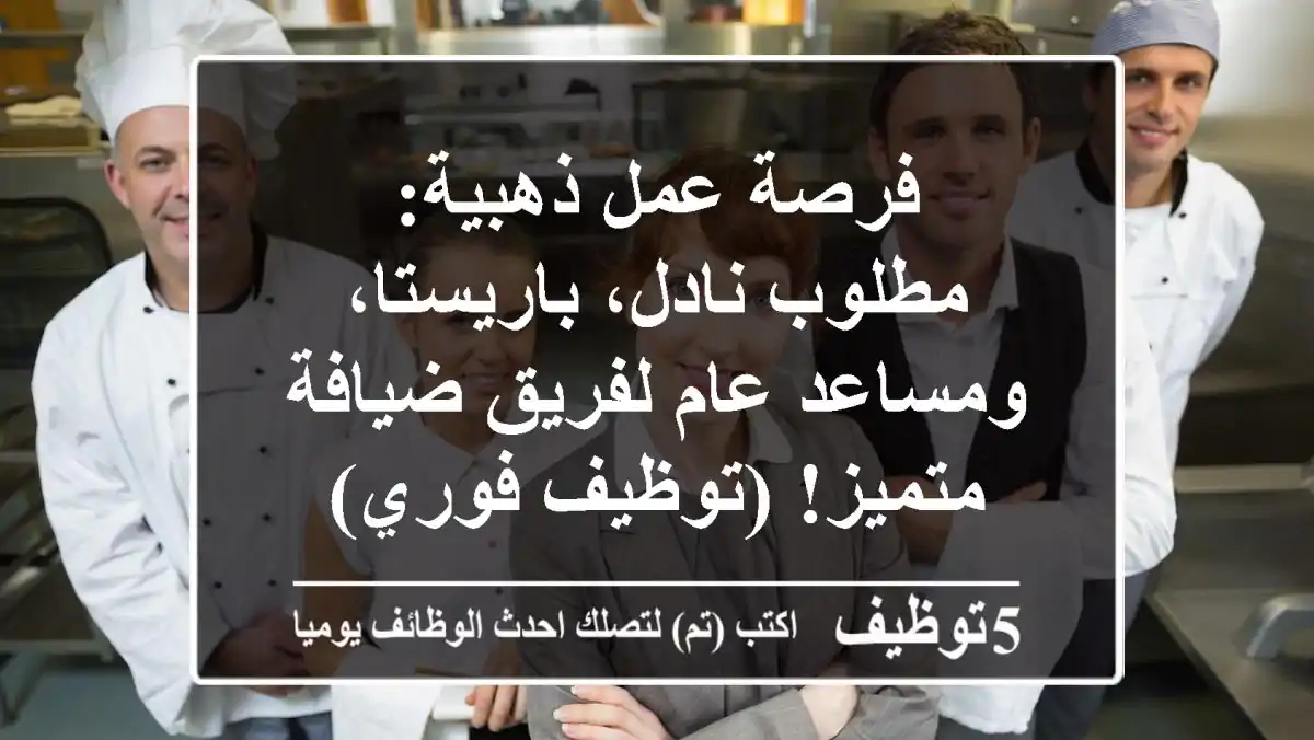 فرصة عمل ذهبية: مطلوب نادل، باريستا، ومساعد عام لفريق ضيافة متميز! (توظيف فوري)