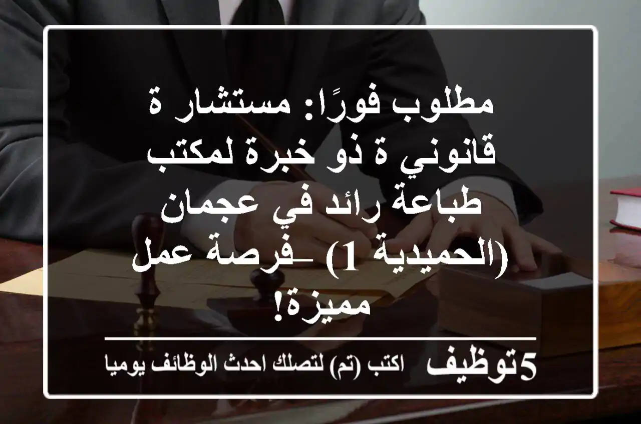 مطلوب فورًا: مستشار/ة قانوني/ة ذو خبرة لمكتب طباعة رائد في عجمان (الحميدية 1) – فرصة عمل مميزة!