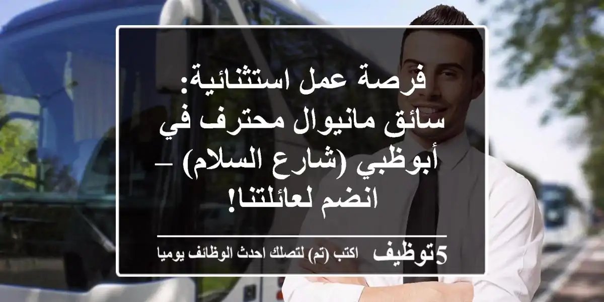 فرصة عمل استثنائية: سائق مانيوال محترف في أبوظبي (شارع السلام) – انضم لعائلتنا!
