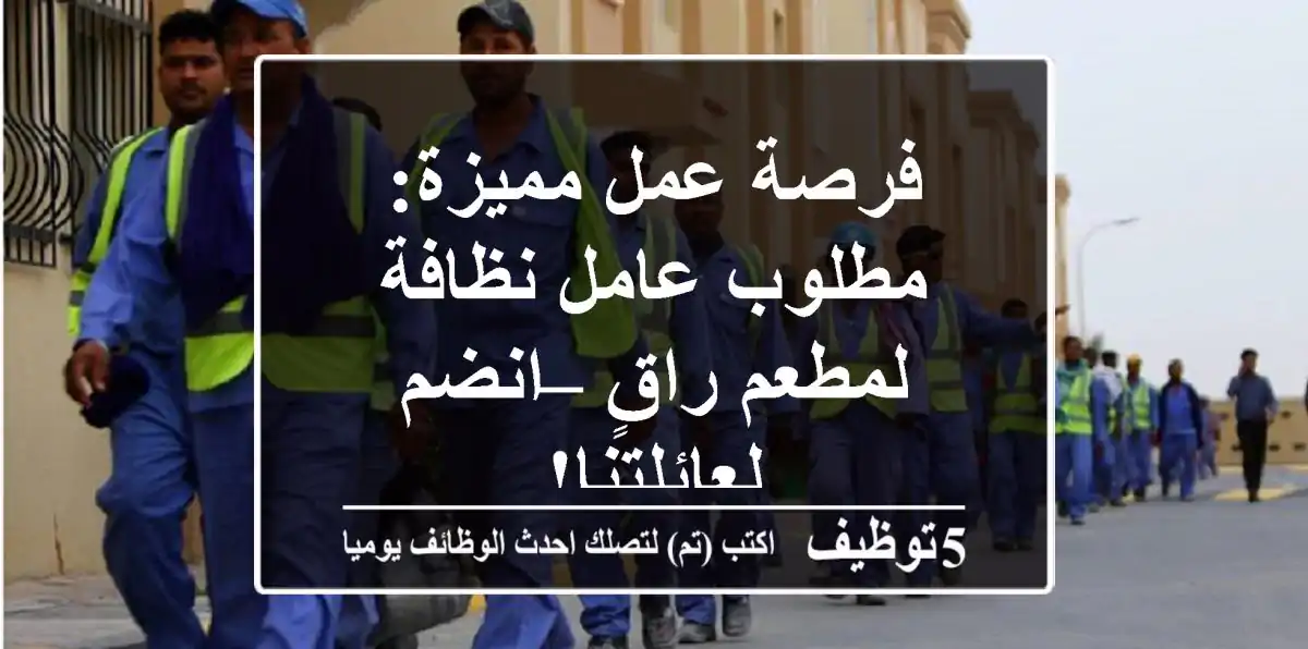 فرصة عمل مميزة: مطلوب عامل نظافة لمطعم راقٍ – انضم لعائلتنا!