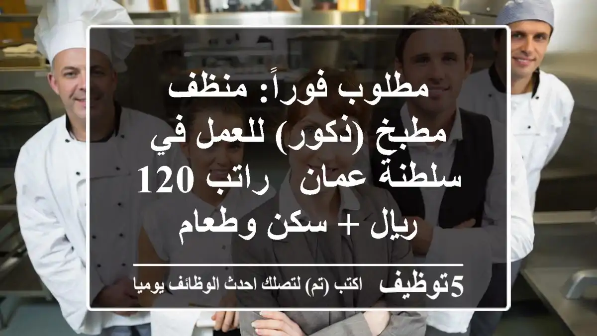 مطلوب فوراً: منظف مطبخ (ذكور) للعمل في سلطنة عمان - راتب 120 ريال + سكن وطعام