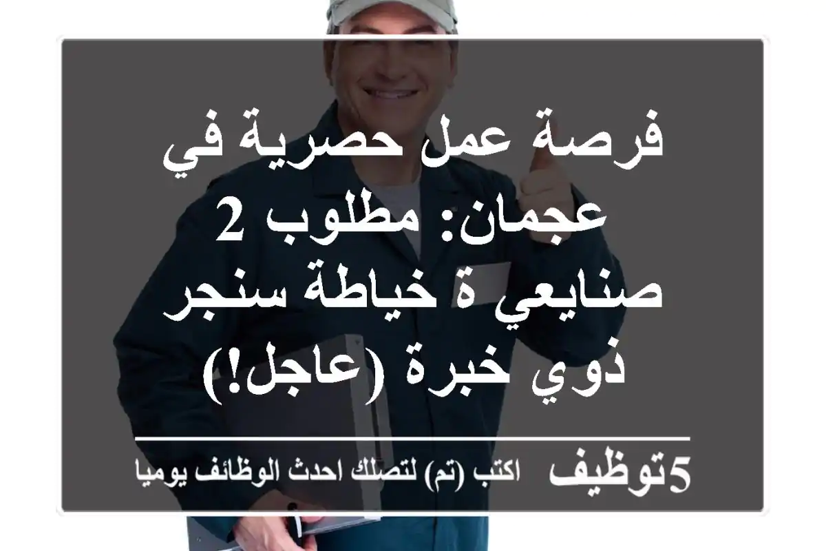 فرصة عمل حصرية في عجمان: مطلوب 2 صنايعي/ة خياطة سنجر ذوي خبرة (عاجل!)