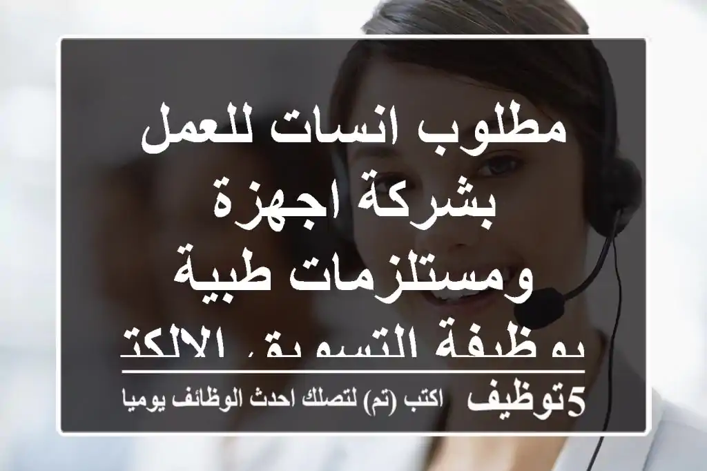 مطلوب انسات للعمل بشركة اجهزة ومستلزمات طبية بوظيفة التسويق الالكتروني