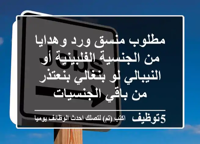 مطلوب منسق ورد وهدايا من الجنسية الفلبينية أو النيبالي لو بنغالي بنعتذر من باقي الجنسيات