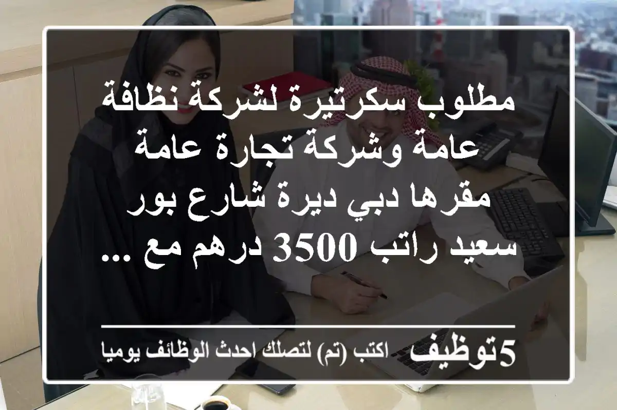 مطلوب سكرتيرة لشركة نظافة عامة وشركة تجارة عامة مقرها دبي ديرة شارع بور سعيد راتب 3500 درهم مع ...