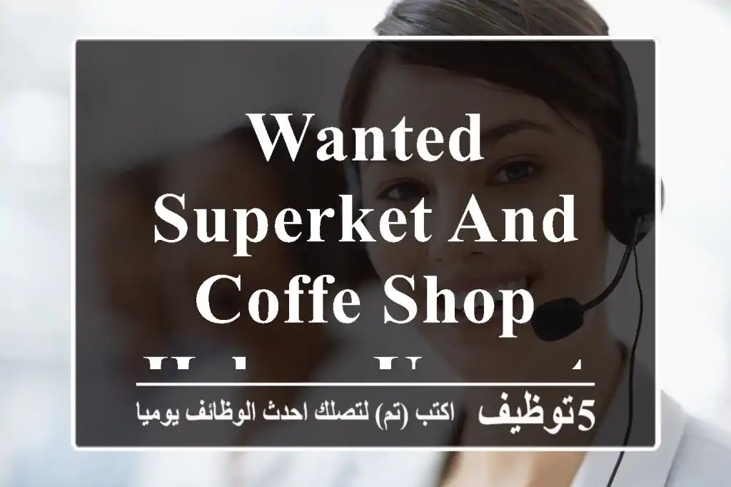 Wanted Superket and Coffe shop helper urgently