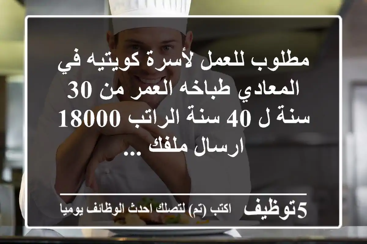 مطلوب للعمل لأسرة كويتيه في المعادي طباخه العمر من 30 سنة ل 40 سنة الراتب 18000 ارسال ملفك ...
