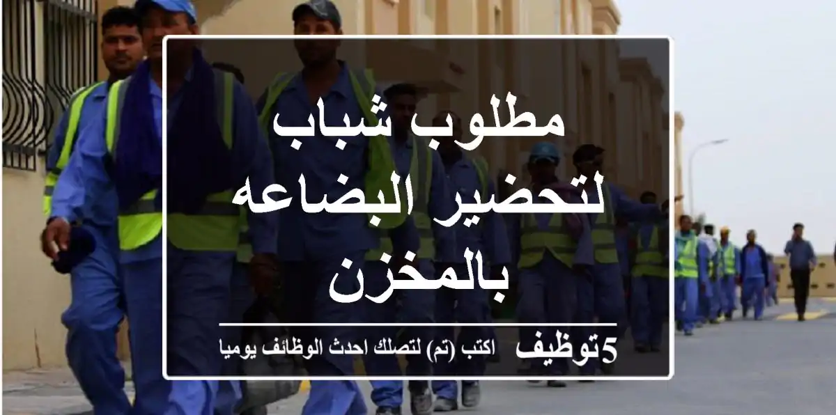 مطلوب شباب لتحضير البضاعه بالمخزن