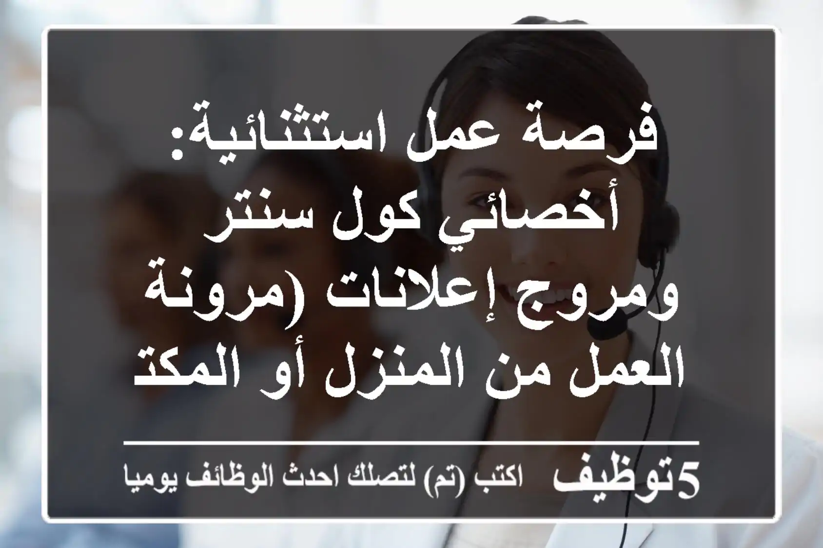 فرصة عمل استثنائية: أخصائي كول سنتر ومروج إعلانات (مرونة العمل من المنزل أو المكتب)