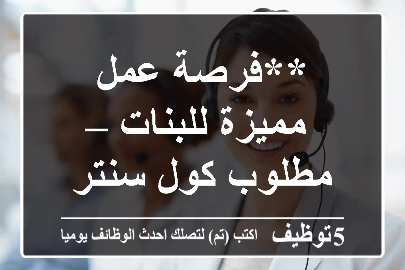 **فرصة عمل مميزة للبنات – مطلوب كول سنتر