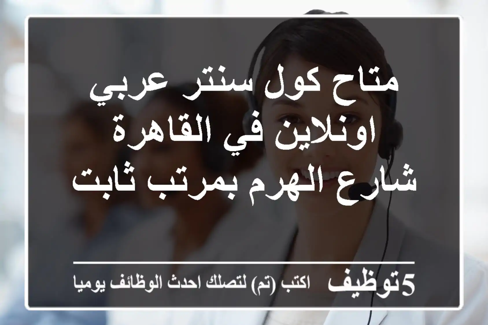 متاح كول سنتر عربي اونلاين في القاهرة شارع الهرم بمرتب ثابت