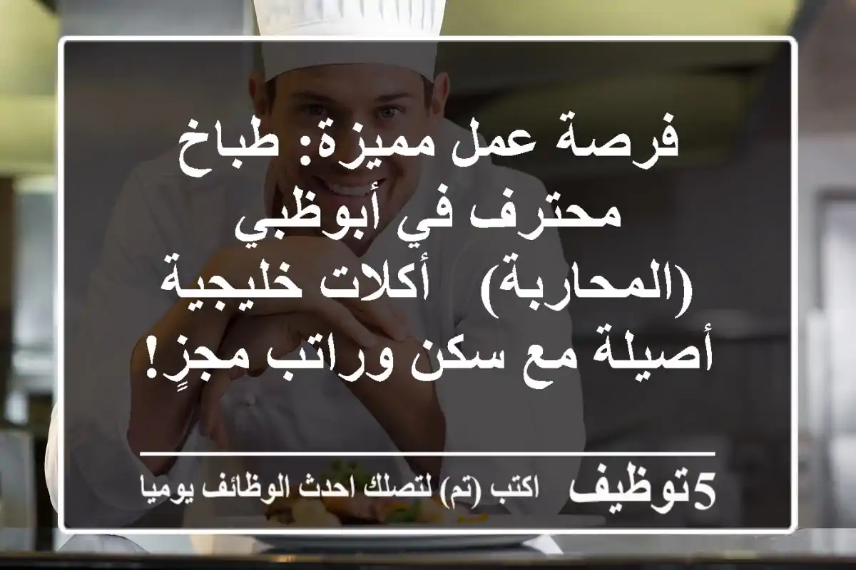فرصة عمل مميزة: طباخ محترف في أبوظبي (المحاربة) - أكلات خليجية أصيلة مع سكن وراتب مجزٍ!