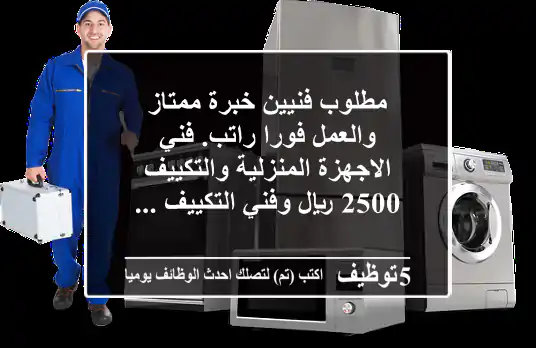 مطلوب فنيين خبرة ممتاز والعمل فورا راتب. فني الاجهزة المنزلية والتكييف 2500 ريال وفني التكييف ...