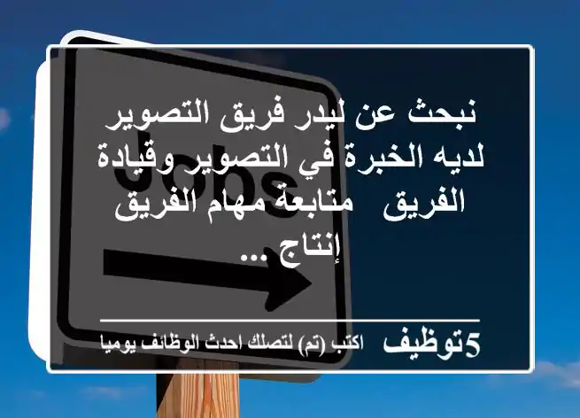 نبحث عن ليدر فريق التصوير - لديه الخبرة في التصوير وقيادة الفريق - متابعة مهام الفريق - إنتاج ...