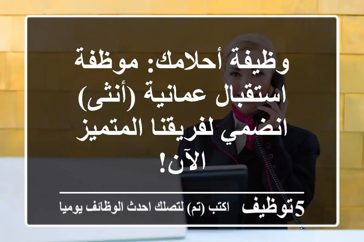 وظيفة أحلامك: موظفة استقبال عمانية (أنثى) - انضمي لفريقنا المتميز الآن!