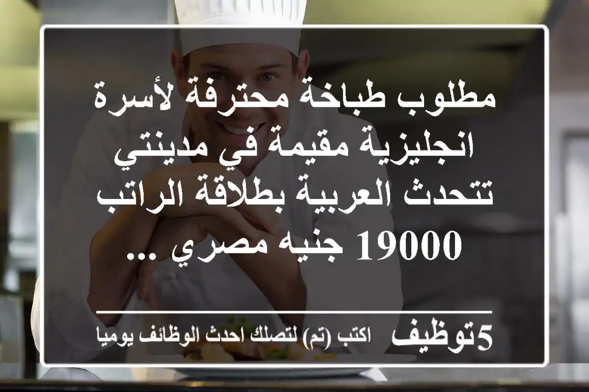 مطلوب طباخة محترفة لأسرة انجليزية مقيمة في مدينتي تتحدث العربية بطلاقة الراتب 19000 جنيه مصري ...