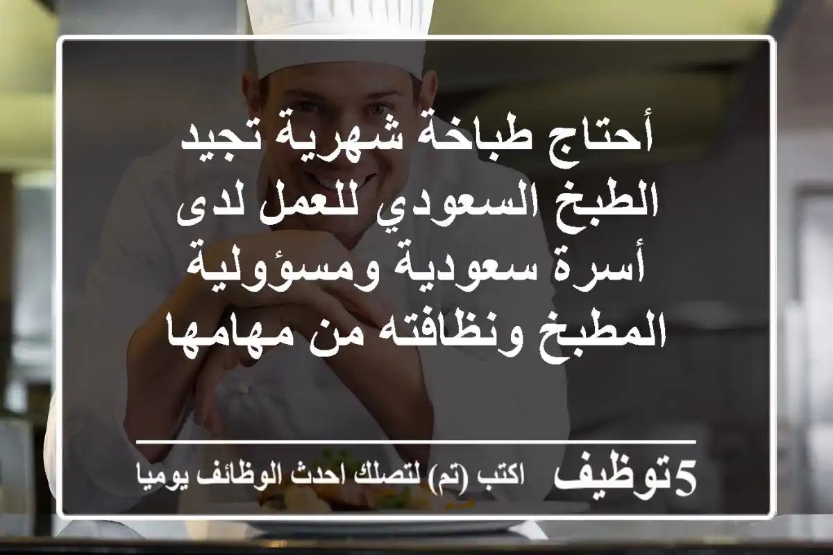 أحتاج طباخة شهرية تجيد الطبخ السعودي للعمل لدى أسرة سعودية ومسؤولية المطبخ ونظافته من مهامها