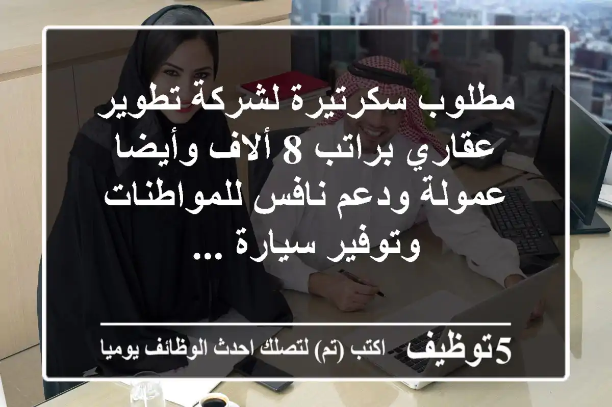 مطلوب سكرتيرة لشركة تطوير عقاري براتب 8 ألاف وأيضا عمولة ودعم نافس للمواطنات وتوفير سيارة ...