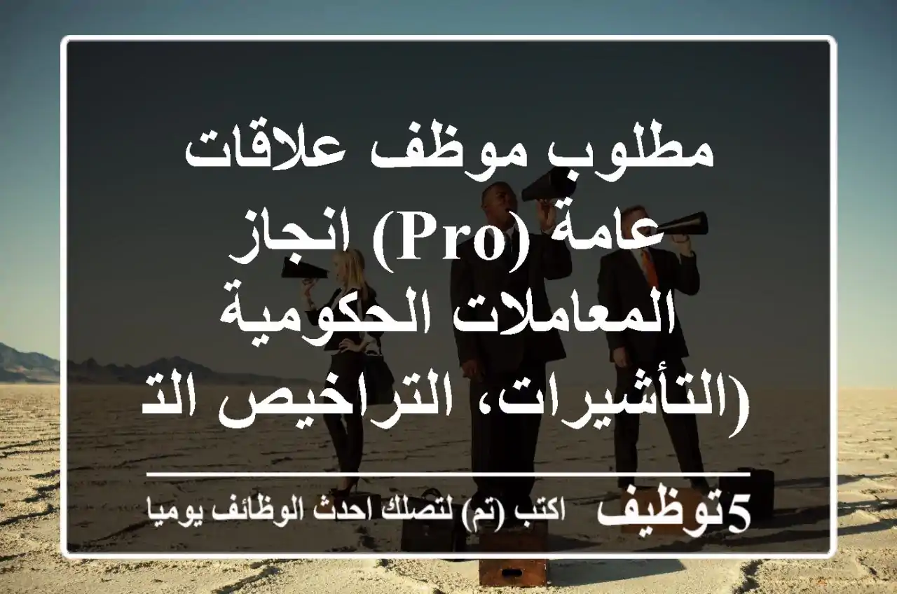 مطلوب موظف علاقات عامة (pro) انجاز المعاملات الحكومية (التأشيرات، التراخيص التجارية، ...