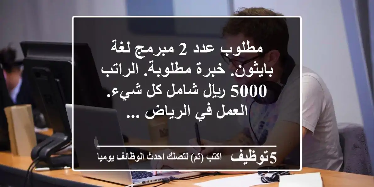 مطلوب عدد 2 مبرمج لغة بايثون. خبرة مطلوبة. الراتب 5000 ريال شامل كل شيء. العمل في الرياض ...