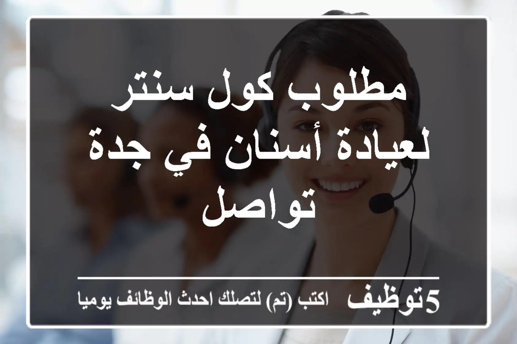 مطلوب كول سنتر لعيادة أسنان في جدة تواصل