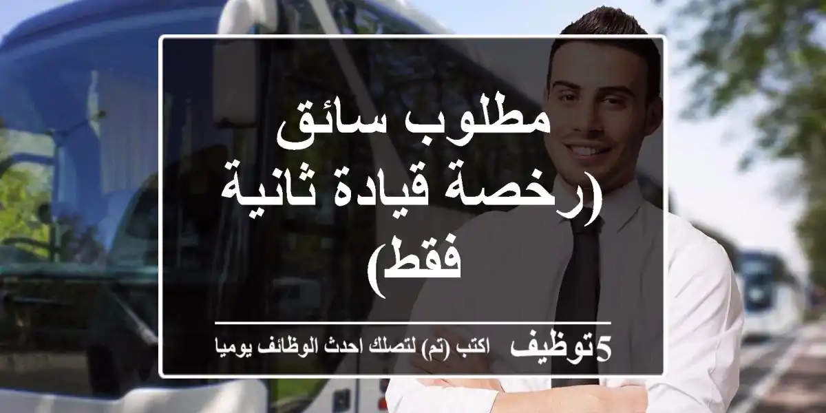مطلوب سائق (رخصة قيادة ثانية فقط)