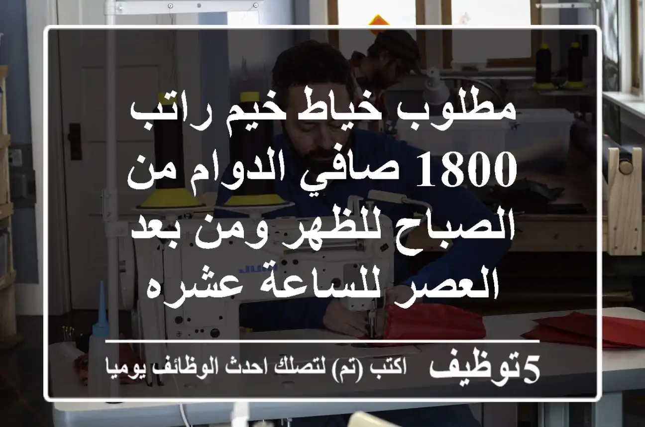 مطلوب خياط خيم راتب 1800 صافي الدوام من الصباح للظهر ومن بعد العصر للساعة عشره