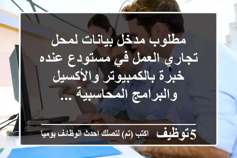 مطلوب مدخل بيانات لمحل تجاري العمل في مستودع عنده خبرة بالكمبيوتر والأكسيل والبرامج المحاسبية ...