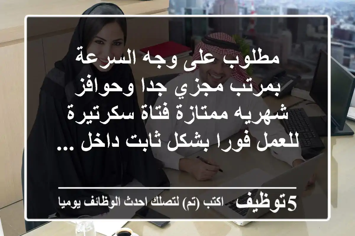 مطلوب على وجه السرعة بمرتب مجزي جدا وحوافز شهريه ممتازة فتاة سكرتيرة للعمل فورا بشكل ثابت داخل ...