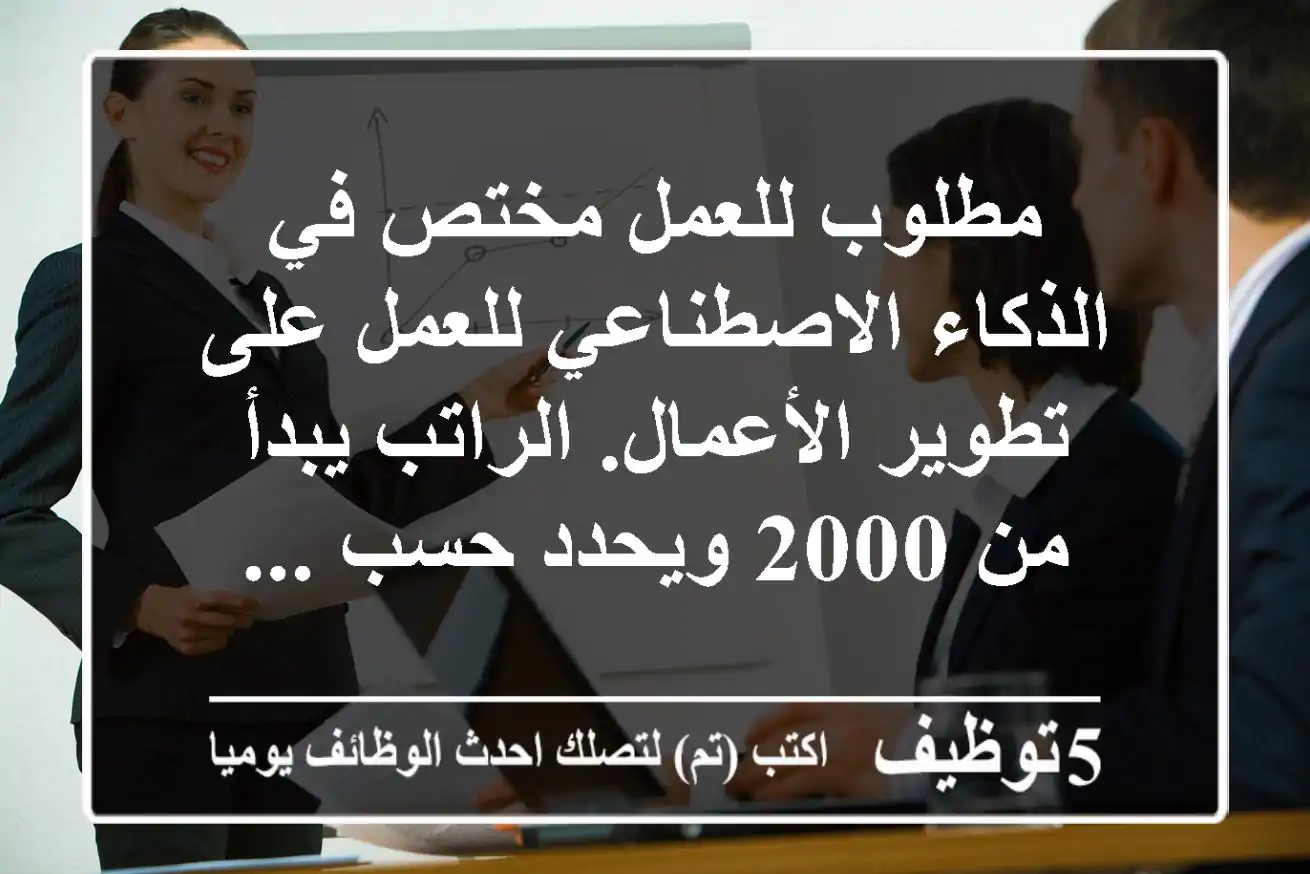 مطلوب للعمل مختص في الذكاء الاصطناعي للعمل على تطوير الأعمال. الراتب يبدأ من 2000 ويحدد حسب ...