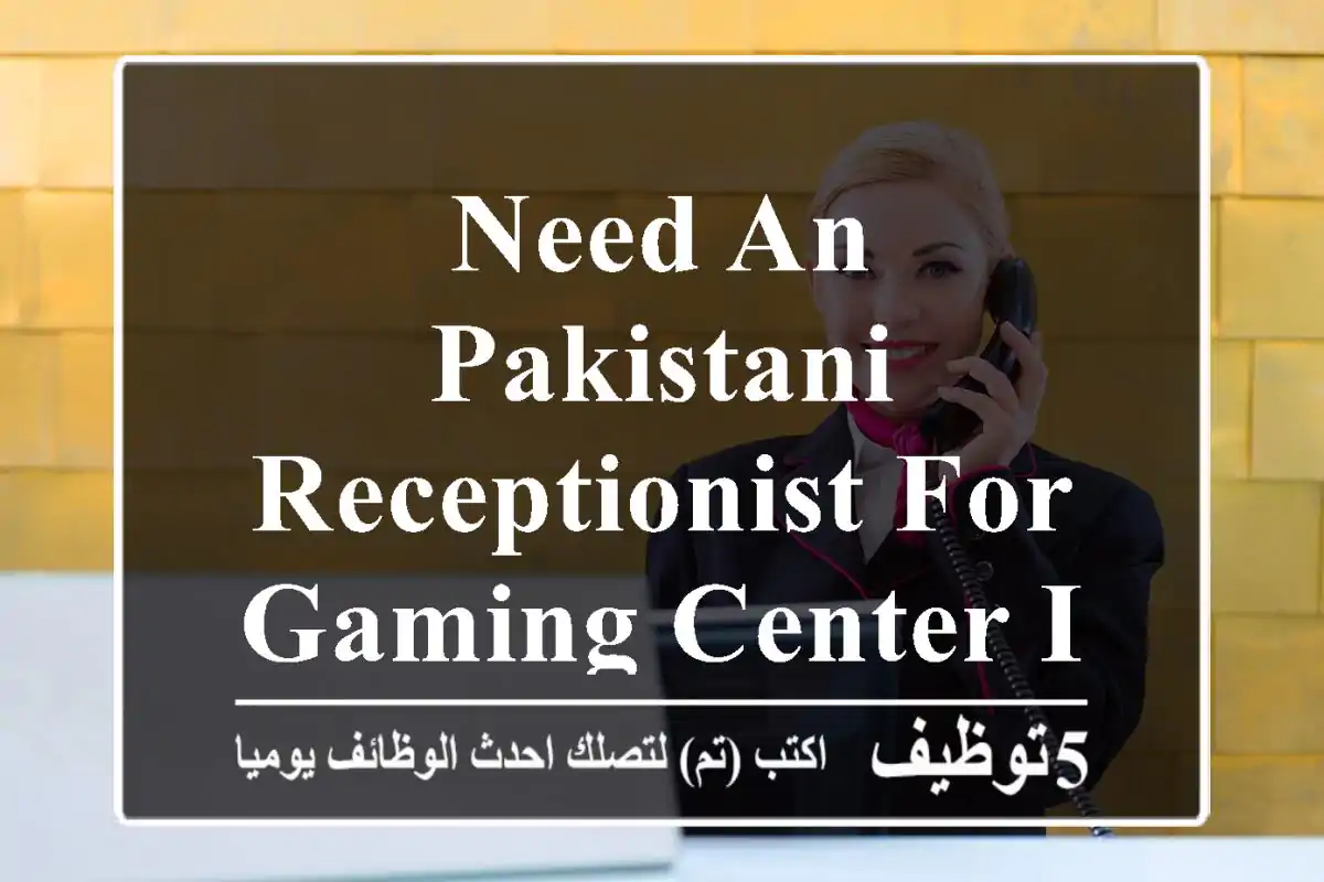 Need an Pakistani Receptionist for Gaming center in Salalah with visa