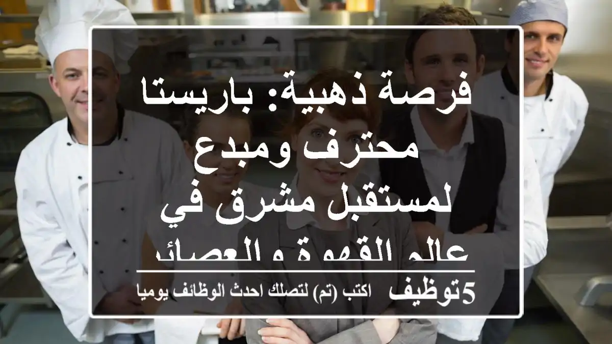 فرصة ذهبية: باريستا محترف ومبدع لمستقبل مشرق في عالم القهوة والعصائر!