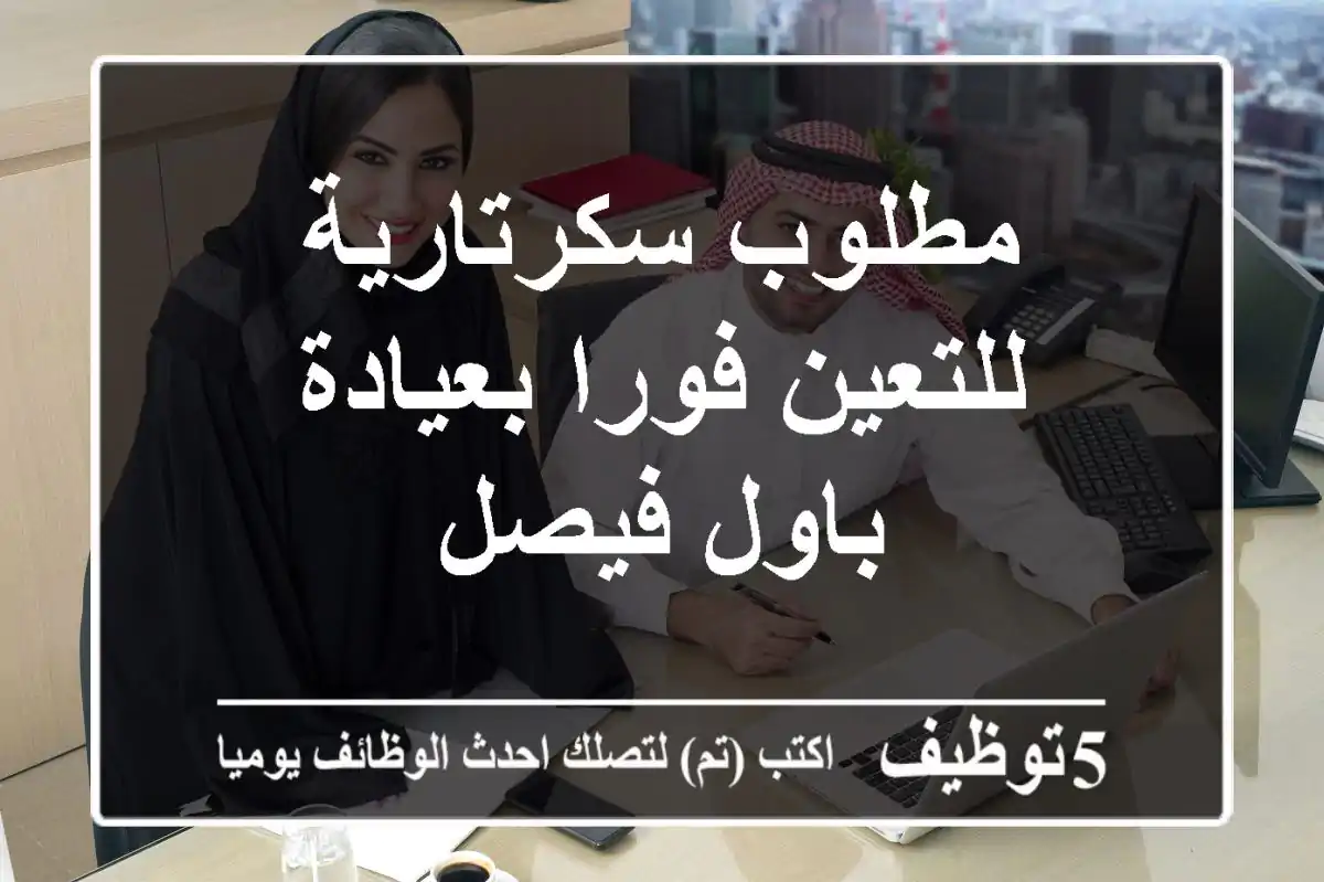 مطلوب سكرتارية للتعين فورا بعيادة باول فيصل