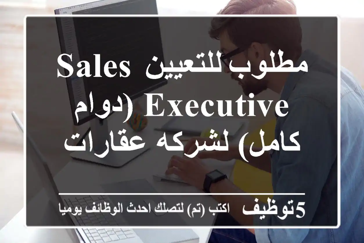 مطلوب للتعيين Sales Executive (دوام كامل) لشركه عقارات
