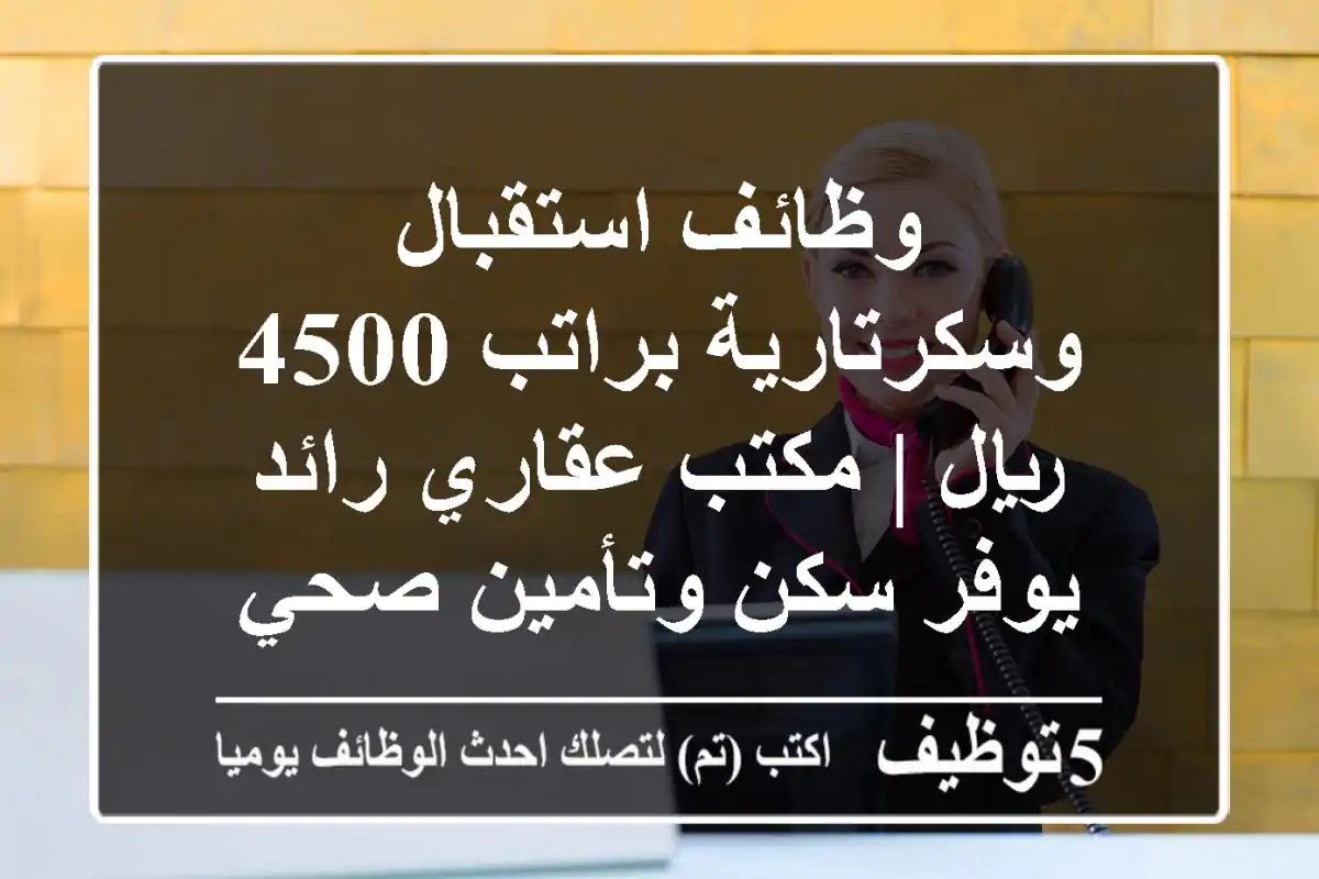 وظائف استقبال وسكرتارية براتب 4500 ريال | مكتب عقاري رائد يوفر سكن وتأمين صحي واستقدام