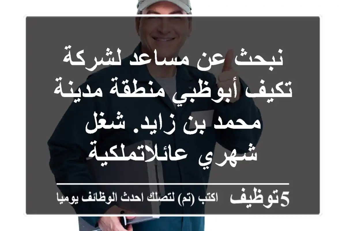 نبحث عن مساعد لشركة تكيف أبوظبي منطقة مدينة محمد بن زايد. شغل شهري عائلاتملكية