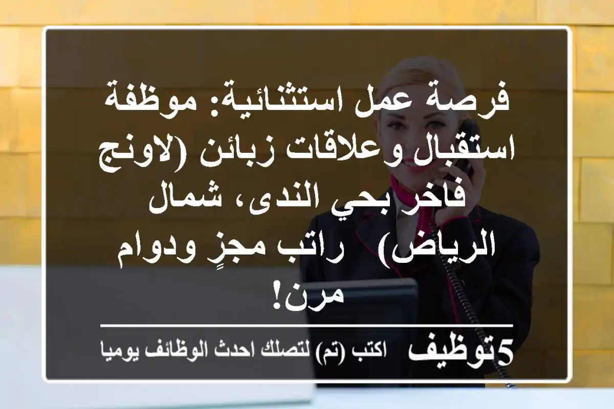 فرصة عمل استثنائية: موظفة استقبال وعلاقات زبائن (لاونج فاخر بحي الندى، شمال الرياض) - راتب مجزٍ ودوام مرن!