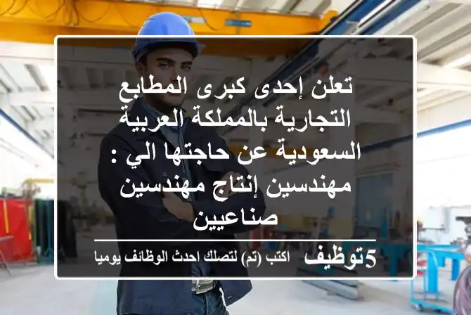 تعلن إحدى كبرى المطابع التجارية بالمملكة العربية السعودية عن حاجتها الي : مهندسين إنتاج  مهندسين صناعيين